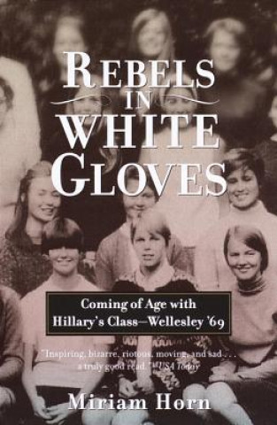 Książka Rebels in White Gloves: Coming of Age with Hillary's Class--Wellesley '69 Miriam Horn