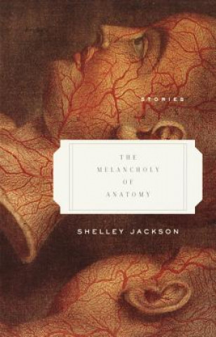 Książka The Melancholy of Anatomy: Stories Shelley Jackson