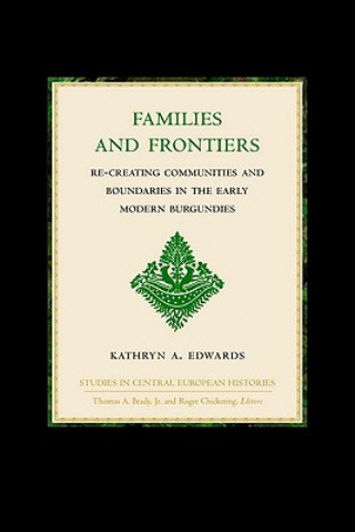 Kniha Studies in Central European Histories, Families and Frontiers: Re-Creating Communities and Boundaries in the Early Modern Burgundies Kathryn A. Edwards