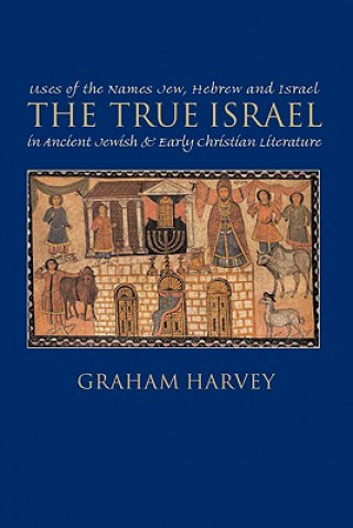 Книга The True Israel: Uses of the Names Jew, Hebrew, and Israel in Ancient Jewish and Early Christian Literature Graham Harvey