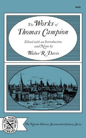 Książka The Works of Thomas Campion: Complete Songs, Masques, and Treatises, with a Selection of the Latin Verse Thomas Campion