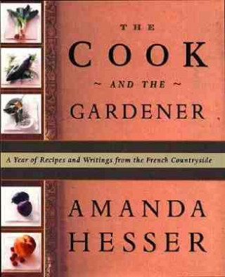 Carte The Cook and the Gardener: A Year of Recipes and Notes from the French Countryside Amanda Hesser