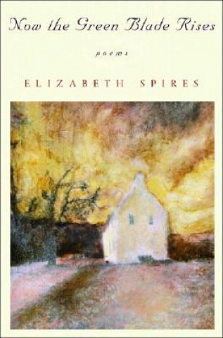 Könyv Now the Green Blade Rises: Poems Elizabeth Spires
