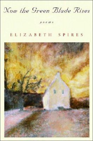 Kniha Now the Green Blade Rises: Poems Elizabeth Spires