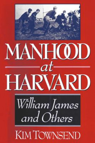 Kniha Manhood at Harvard: William James and Others Kim Townsend