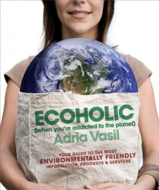 Carte Ecoholic: Your Guide to the Most Environmentally Friendly Information, Products, and Services Adria Vasil