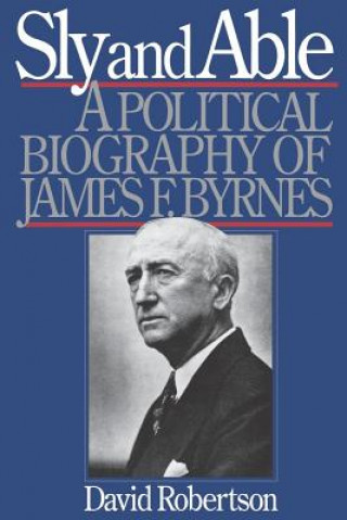 Kniha Sly and Able: A Political Biography of James F. Byrnes David Robertson