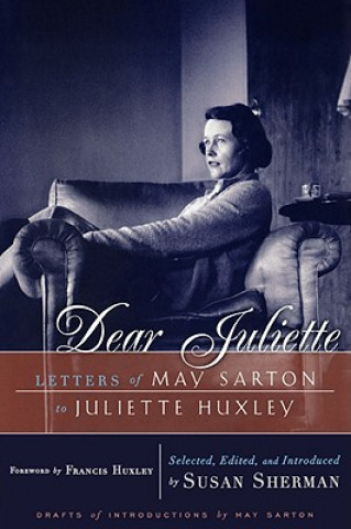 Könyv Dear Juliette: Letters of May Sarton to Juliette Huxley May Sarton