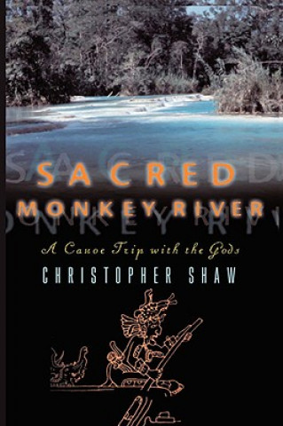 Könyv Sacred Monkey River: A Canoe Trip with the Gods Christopher Shaw