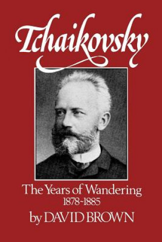 Könyv Tchaikovsky: The Years of Wandering, 1878-1885 David Brown
