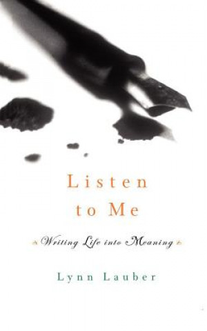 Kniha Listen to Me: Writing Life Into Meaning Lynn Lauber