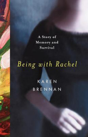Carte Being with Rachel: A Personal Story of Memory and Survival Karen Brennan