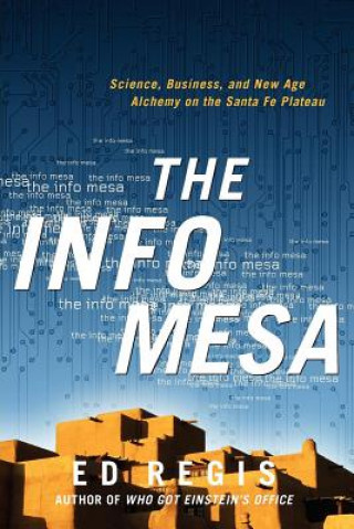 Carte The Info Mesa: Science, Business, and New Age Alchemy on the Santa Fe Plateau Edward Regis