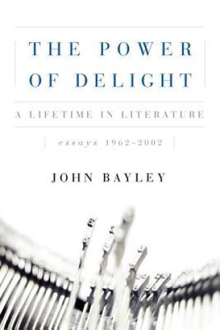 Carte The Power of Delight: A Lifetine in Literature, Essays 1962-2002 John Bayley