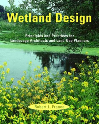 Kniha Wetland Design: Principles and Practices for Landscape Architects and Land-Use Planners Robert L. France