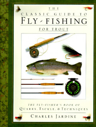 Könyv The Classic Guide to Fly-Fishing for Trout: The Fly-Fisher's Book of Quarry, Tackle, & Techniques Charles Jardine