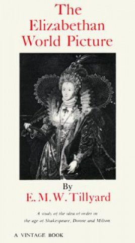 Carte The Elizabethan World Picture: A Study of the Idea of Order in the Age of Shakespeare, Donne and Milton E. M. W. Tillyard