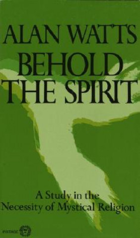 Könyv Behold the Spirit: A Study in the Necessity of Mystical Religion Alan W. Watts