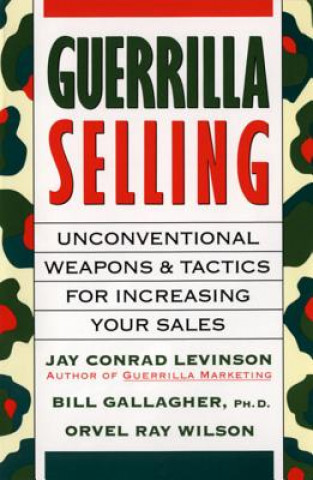 Книга Guerrilla Selling: Unconventional Weapons and Tactics for Increasing Your Sales Bill Gallagher