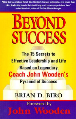 Kniha Beyond Success: The 15 Secrets to Effective Leadership and Life Based on Legendary Coach John Wooden's Pyramid of Success Brian D. Biro