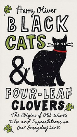 Knjiga Black Cats & Four-Leaf Clovers: The Origins of Old Wives' Tales and Superstitions in Our Everyday Lives Harry Oliver