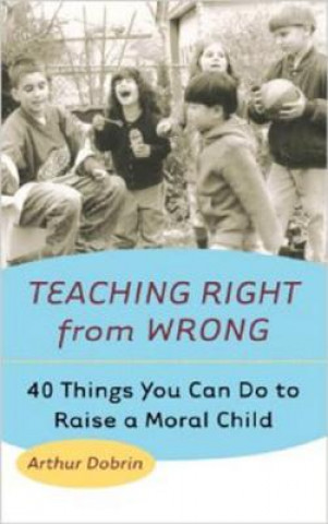 Könyv Teaching Right from Wrong: 40 Things You Can Do to Raise a Moral Child Arthur Dobrin