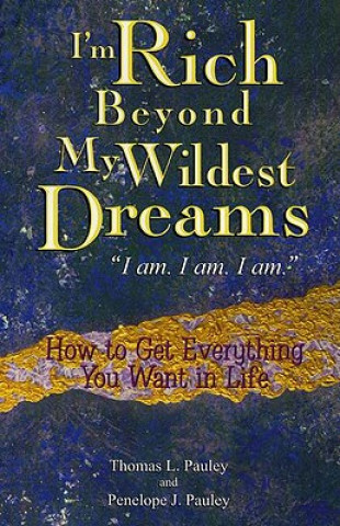 Kniha I'm Rich Beyond My Wildest Dreams "I Am. I Am. I Am.": How to Get Everything You Want in Life Thomas L. Pauley