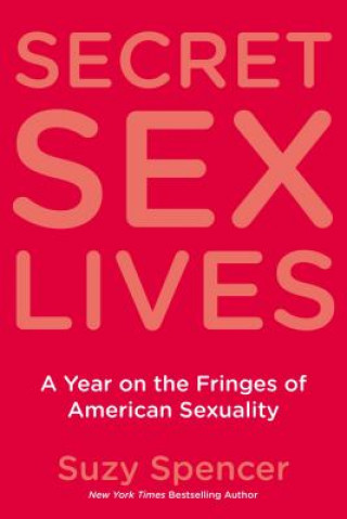 Carte Secret Sex Lives: A Year on the Fringes of American Sexuality Suzy Spencer