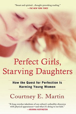 Carte Perfect Girls, Starving Daughters: How the Quest for Perfection Is Harming Young Women Courtney E. Martin