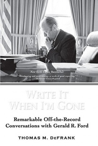 Книга Write It When I'm Gone: Remarkable Off-The-Record Conversations with Gerald R. Ford Thomas M. Defrank
