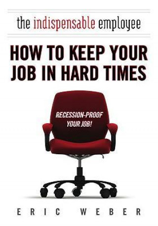 Libro The Indispensable Employee: How to Keep Your Job in Hard Times Eric Weber