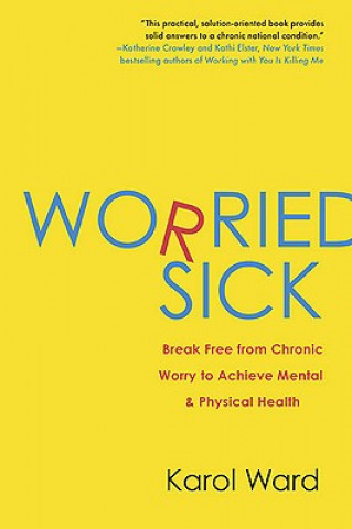 Kniha Worried Sick: Break Free from Chronic Worry to Achieve Mental & Physical Health Karol Ward