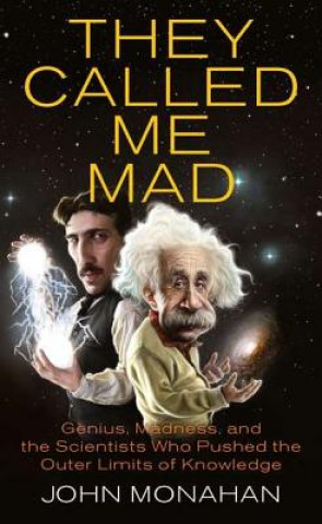 Carte They Called Me Mad: Genius, Madness, and the Scientists Who Pushed the Outer Limits of Knowledge John Monahan