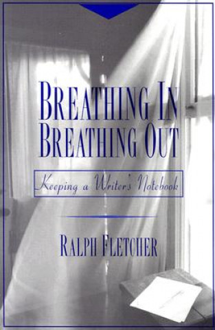 Kniha Breathing In, Breathing Out: Keeping a Writer's Notebook Ralph Fletcher