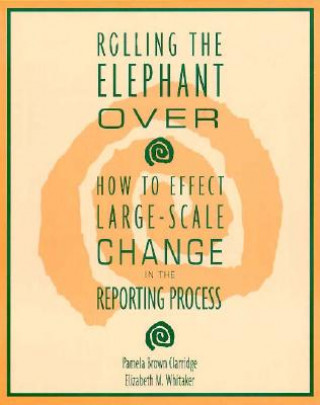 Kniha Rolling the Elephant Over: How to Effect Large-Scale Change in the Reporting Process Pamela Brown Clarridge