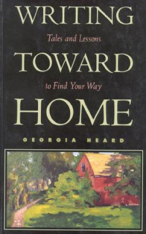 Book Writing Toward Home: Tales and Lessons to Find Your Way Georgia Heard