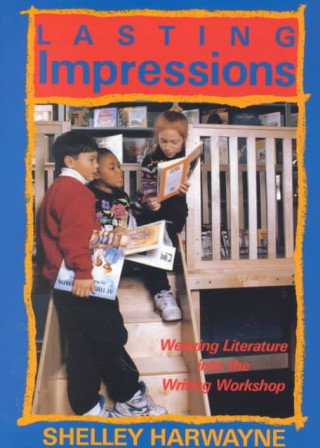 Kniha Lasting Impressions: Weaving Literature Into the Writing Workshop Shelley Harwayne