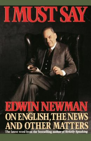 Libro I Must Say: Edwin Newman on English, the News, and Other Matters Edwin Newman