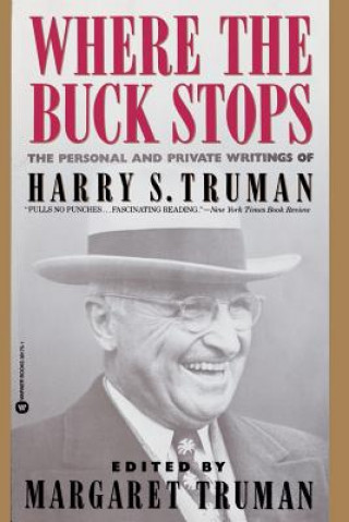 Carte Where the Buck Stops: The Personal and Private Writings of Harry S. Truman Harry S. Truman