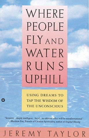 Könyv Where People Fly and Water Runs Uphill: Using Dreams to Tap the Wisdom of the Unconscious Jeremy Taylor
