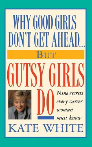 Carte Why Good Girls Don't Get Ahead... But Gutsy Girls Do: Nine Secrets Every Career Woman Must Know Kate White