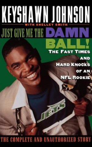 Knjiga Just Give Me the Damn Ball!: The Fast Times and Hard Knocks of an NFL Rookie Keyshawn Johnson