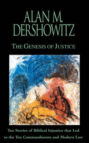 Kniha The Genesis of Justice: Ten Stories of Biblical Injustice That Led to the Ten Commandments and Modern Law Alan M. Dershowitz
