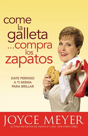 Carte Come la Galleta... Compra los Zapatos: Date Permiso A Ti Misma y Relajate = Eat the Cookie... Buy the Shoes Joyce Meyer