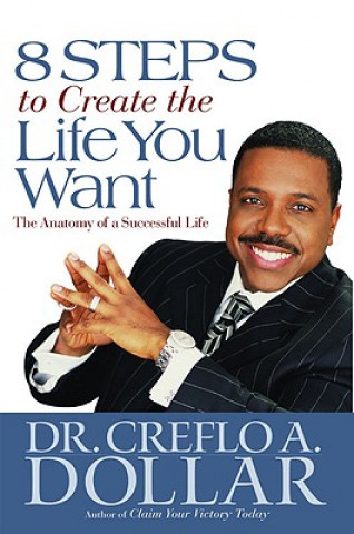 Buch 8 Steps to Create the Life You Want Creflo A. Dollar