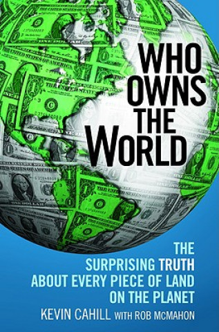 Kniha Who Owns the World: The Surprising Truth about Every Piece of Land on the Planet Kevin Cahill