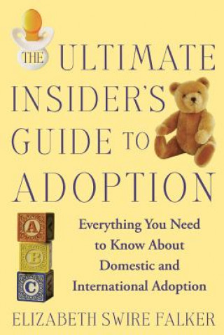 Carte The Ultimate Insider's Guide to Adoption: Everything You Need to Know about Domestic and International Adoption Elizabeth Swire Falker