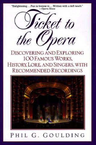 Livre Ticket to the Opera: Discovering and Exploring 100 Famous Works, History, Lore, and Singers, with Recommended Recordings Phil G. Goulding