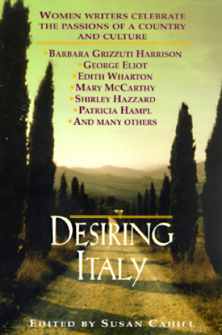 Kniha Desiring Italy: Women Writers Celebrate the Passions of a Country and Culture Susan Cahill