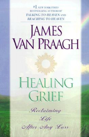 Kniha Healing Grief: Reclaiming Life After Any Loss James Van Praagh